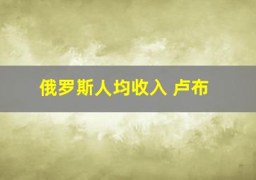 俄罗斯人均收入 卢布